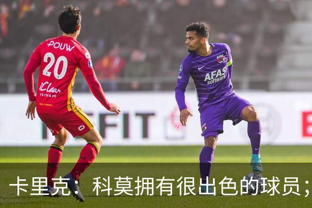 卡里克：科莫拥有很出色的球员；我们要发挥自身优势
