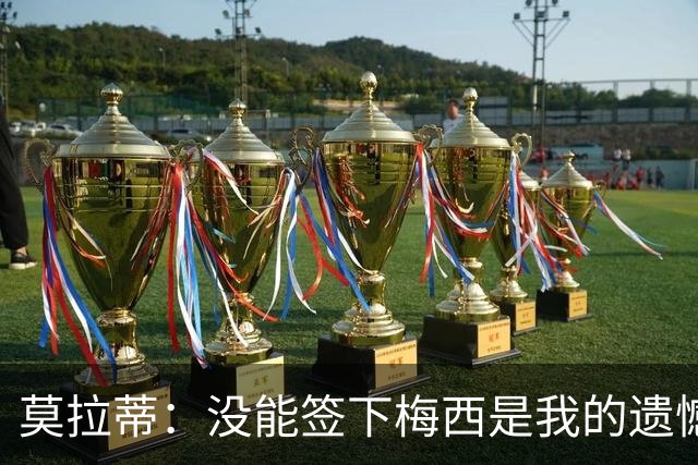 莫拉蒂：没能签下梅西是我的遗憾，穆里尼奥去皇马我也接受
